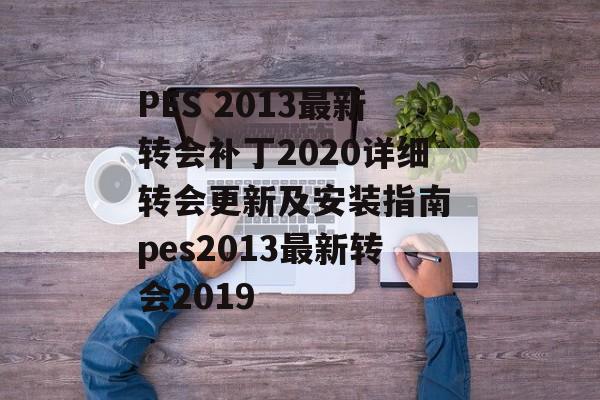 PES 2013最新转会补丁2020详细转会更新及安装指南 pes2013最新转会2019