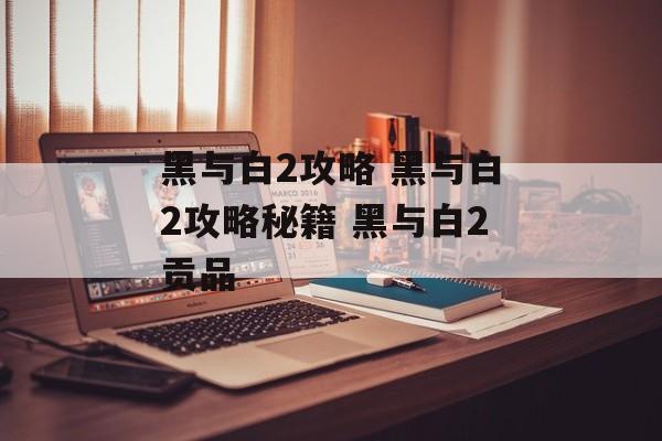 黑与白2攻略 黑与白2攻略秘籍 黑与白2贡品