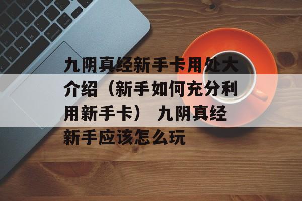 九阴真经新手卡用处大介绍（新手如何充分利用新手卡） 九阴真经新手应该怎么玩