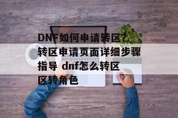 DNF如何申请转区？转区申请页面详细步骤指导 dnf怎么转区区转角色