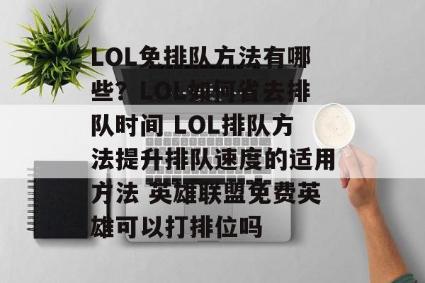 LOL免排队方法有哪些？LOL如何省去排队时间 LOL排队方法提升排队速度的适用方法 英雄联盟免费英雄可以打排位吗