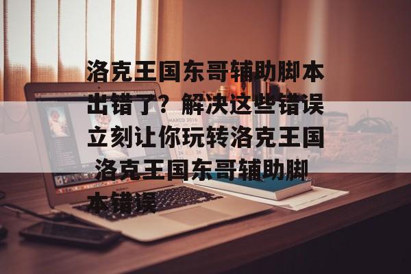 洛克王国东哥辅助脚本出错了？解决这些错误立刻让你玩转洛克王国 洛克王国东哥辅助脚本错误