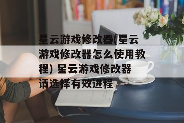 星云游戏修改器(星云游戏修改器怎么使用教程) 星云游戏修改器请选择有效进程