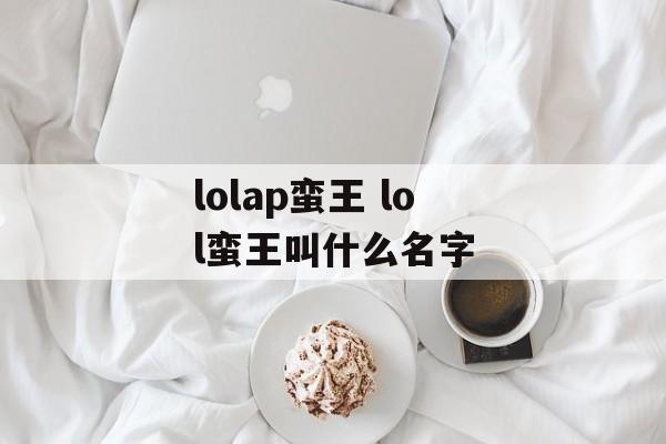 lolap蛮王 lol蛮王叫什么名字