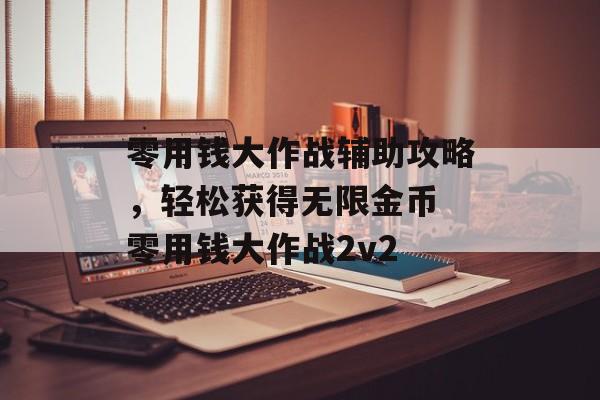 零用钱大作战辅助攻略，轻松获得无限金币 零用钱大作战2v2