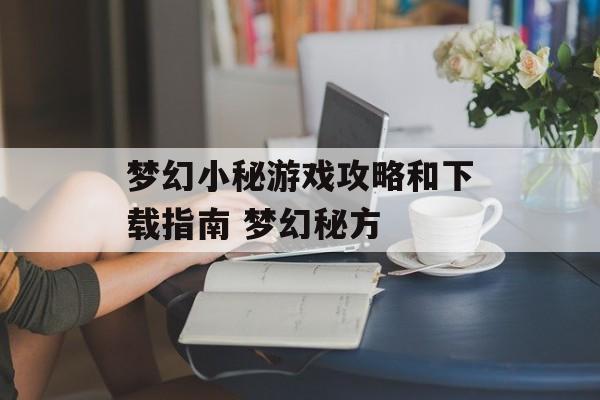梦幻小秘游戏攻略和下载指南 梦幻秘方