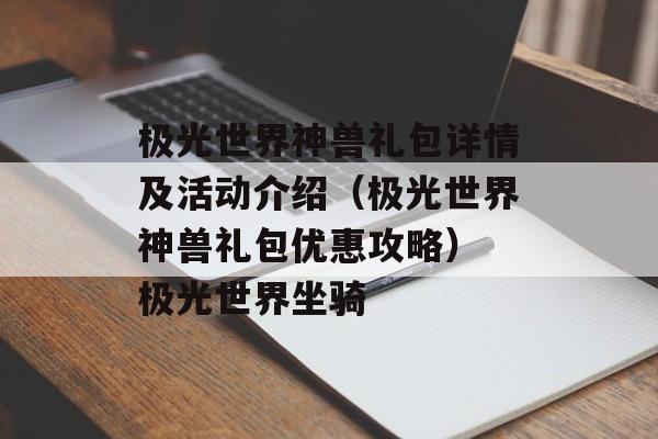 极光世界神兽礼包详情及活动介绍（极光世界神兽礼包优惠攻略） 极光世界坐骑