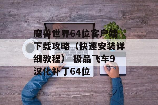 魔兽世界64位客户端下载攻略（快速安装详细教程） 极品飞车9汉化补丁64位