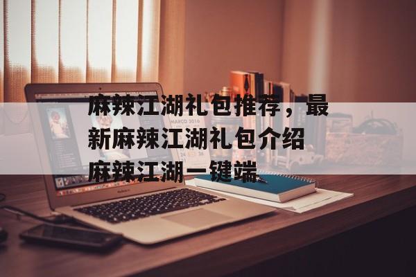麻辣江湖礼包推荐，最新麻辣江湖礼包介绍 麻辣江湖一键端