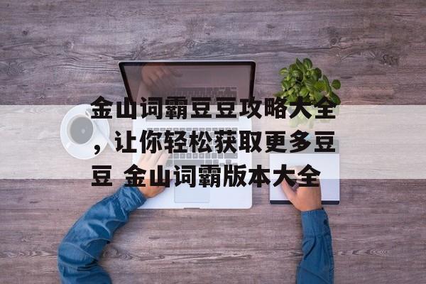 金山词霸豆豆攻略大全，让你轻松获取更多豆豆 金山词霸版本大全