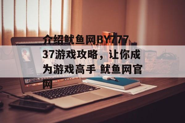 介绍鱿鱼网BY77737游戏攻略，让你成为游戏高手 鱿鱼网官网