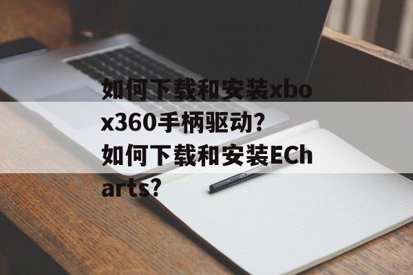 如何下载和安装xbox360手柄驱动？ 如何下载和安装ECharts?