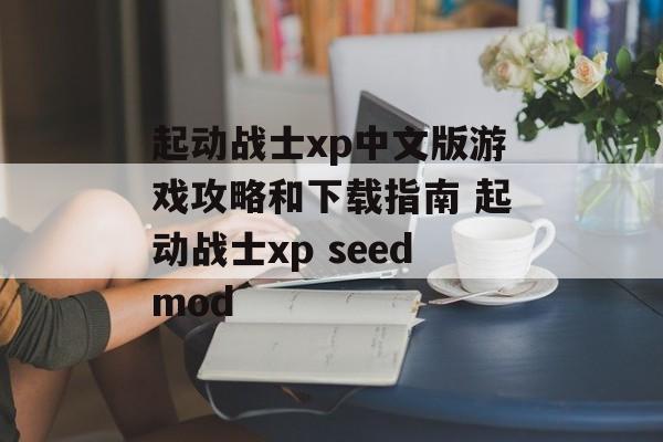 起动战士xp中文版游戏攻略和下载指南 起动战士xp seedmod