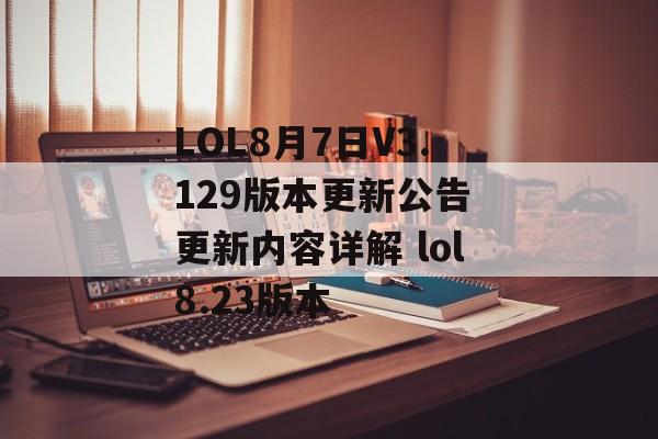 LOL8月7日V3.129版本更新公告 更新内容详解 lol8.23版本