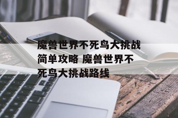 魔兽世界不死鸟大挑战简单攻略 魔兽世界不死鸟大挑战路线