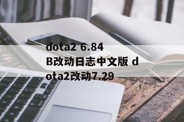 dota2 6.84B改动日志中文版 dota2改动7.29