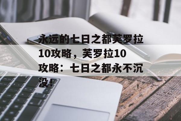 永远的七日之都芙罗拉10攻略，芙罗拉10攻略：七日之都永不沉没！