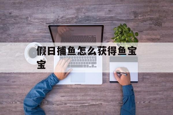 假日捕鱼怎么获得鱼宝宝