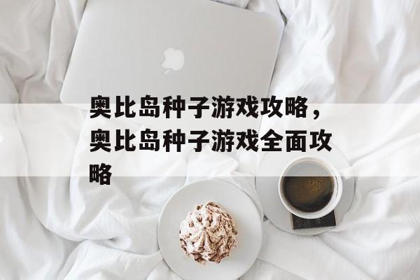 奥比岛种子游戏攻略，奥比岛种子游戏全面攻略