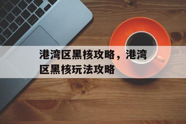 港湾区黑核攻略，港湾区黑核玩法攻略