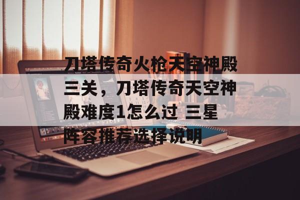 刀塔传奇火枪天空神殿三关,刀塔传奇天空神殿难度1怎么过 三星阵容推荐选择说明 刀塔传奇火枪天空神殿三关,刀塔传奇天空神殿难度1怎么过 三星阵容推荐选择说明