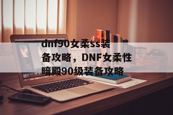 dnf90女柔ss装备攻略，DNF女柔性暗殿90级装备攻略