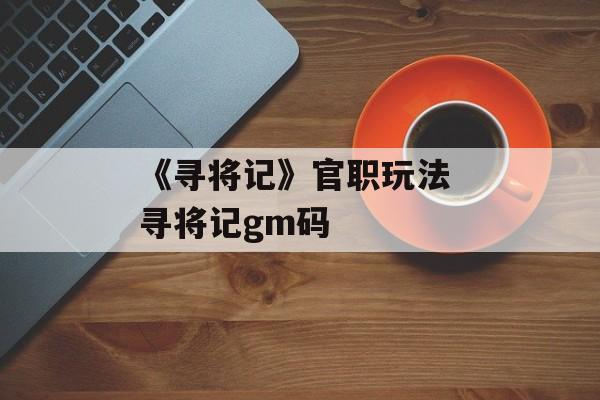 《寻将记》官职玩法 寻将记gm码