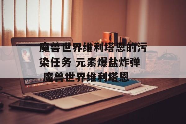 魔兽世界维利塔恩的污染任务 元素爆盐炸弹 魔兽世界维利塔恩