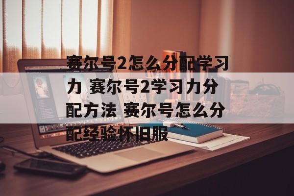 赛尔号2怎么分配学习力 赛尔号2学习力分配方法 赛尔号怎么分配经验怀旧服