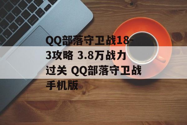 QQ部落守卫战18-3攻略 3.8万战力过关 QQ部落守卫战手机版