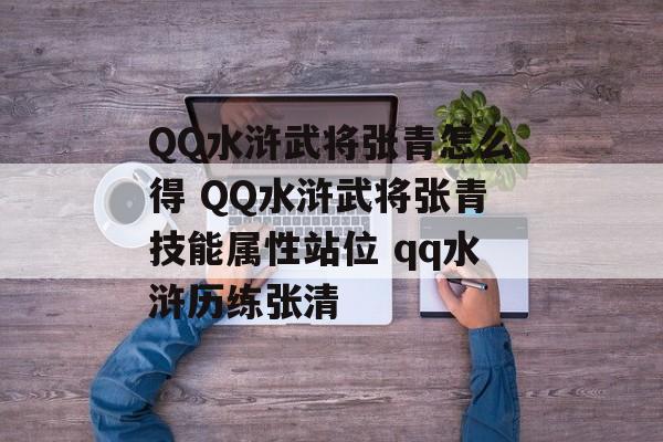 QQ水浒武将张青怎么得 QQ水浒武将张青技能属性站位 qq水浒历练张清