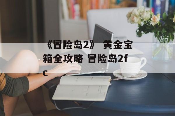 《冒险岛2》 黄金宝箱全攻略 冒险岛2fc