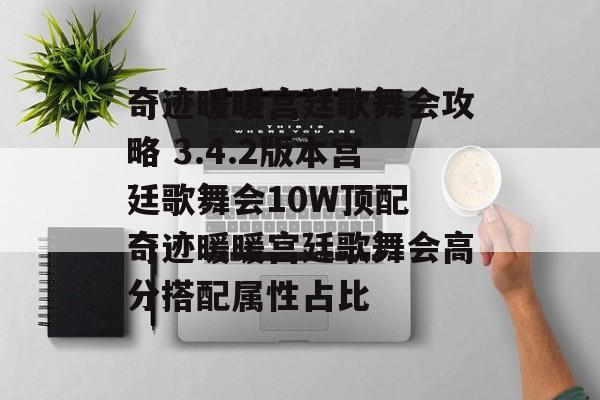 奇迹暖暖宫廷歌舞会攻略 3.4.2版本宫廷歌舞会10W顶配 奇迹暖暖宫廷歌舞会高分搭配属性占比