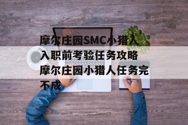 摩尔庄园SMC小猎人入职前考验任务攻略 摩尔庄园小猎人任务完不成