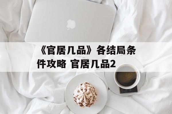 《官居几品》各结局条件攻略 官居几品2