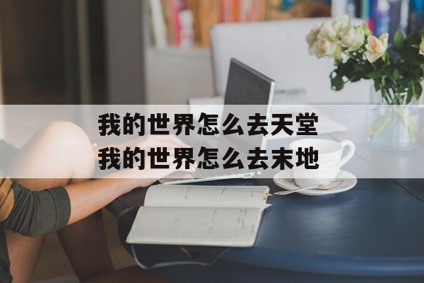 我的世界怎么去天堂 我的世界怎么去末地