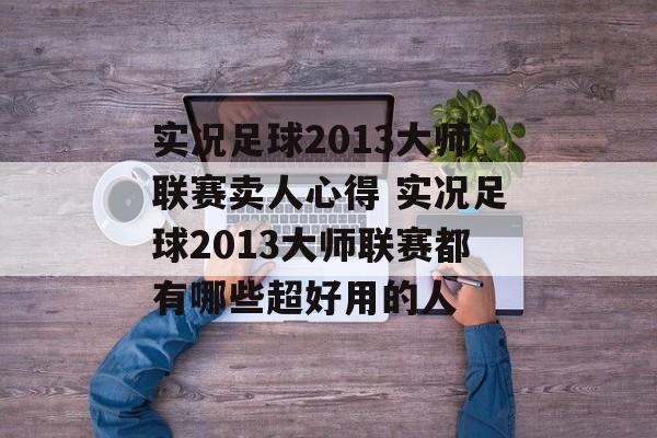 实况足球2013大师联赛卖人心得 实况足球2013大师联赛都有哪些超好用的人