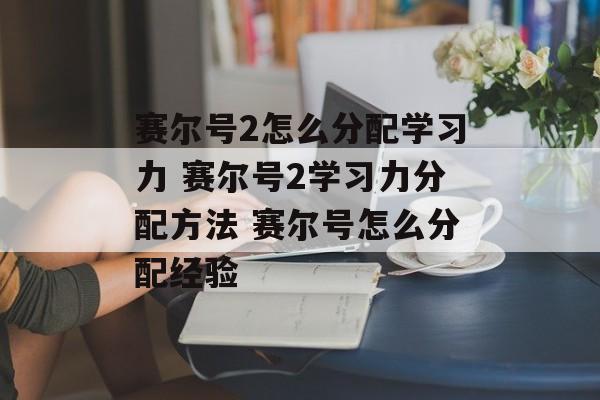 赛尔号2怎么分配学习力 赛尔号2学习力分配方法 赛尔号怎么分配经验