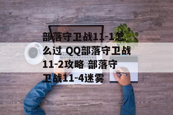 部落守卫战11-1怎么过 QQ部落守卫战11-2攻略 部落守卫战11-4迷雾