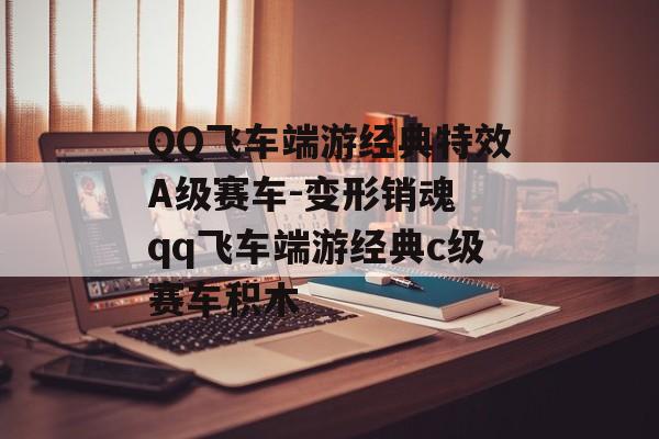 QQ飞车端游经典特效A级赛车-变形销魂 qq飞车端游经典c级赛车积木