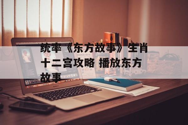 统率《东方故事》生肖十二宫攻略 播放东方故事