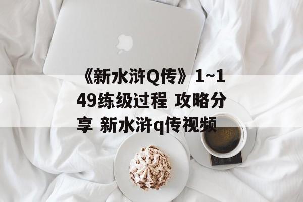 《新水浒Q传》1~149练级过程 攻略分享 新水浒q传视频