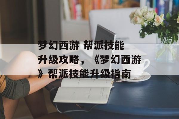 梦幻西游 帮派技能 升级攻略，《梦幻西游》帮派技能升级指南