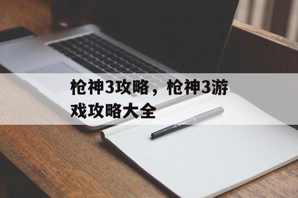 枪神3攻略，枪神3游戏攻略大全