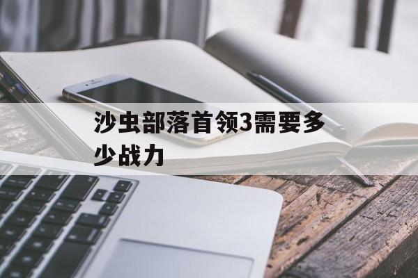 沙虫部落首领3需要多少战力