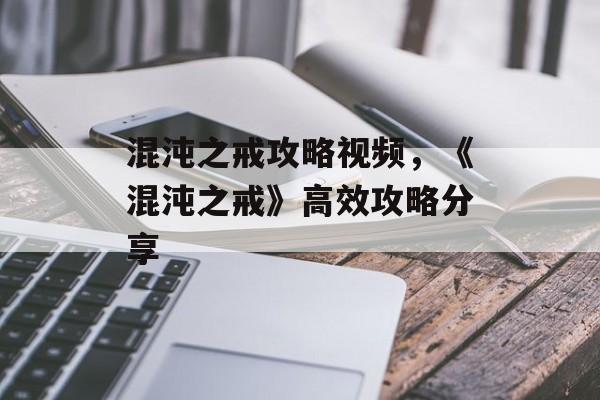 混沌之戒攻略视频，《混沌之戒》高效攻略分享