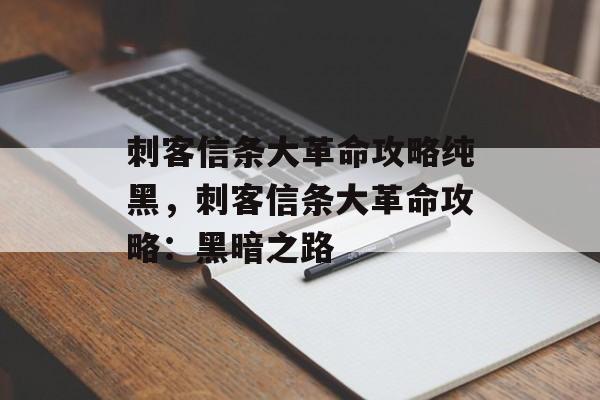 刺客信条大革命攻略纯黑，刺客信条大革命攻略：黑暗之路