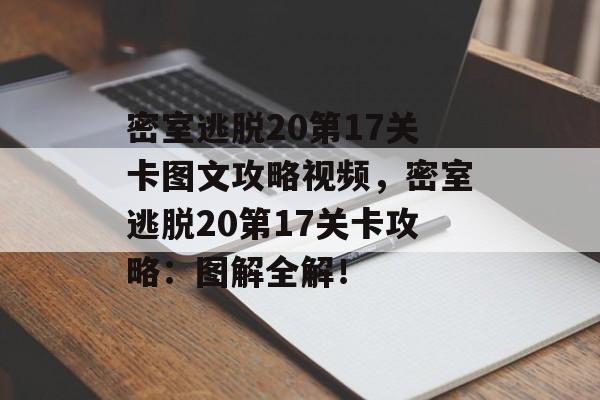 密室逃脱20第17关卡图文攻略视频，密室逃脱20第17关卡攻略：图解全解！