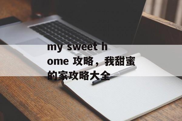 my sweet home 攻略，我甜蜜的家攻略大全