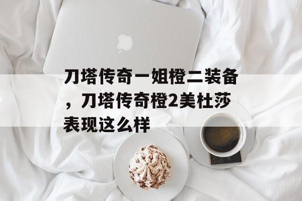 刀塔传奇一姐橙二装备,刀塔传奇橙2美杜莎表现这么样 刀塔传奇一姐橙二装备,刀塔传奇橙2美杜莎表现这么样